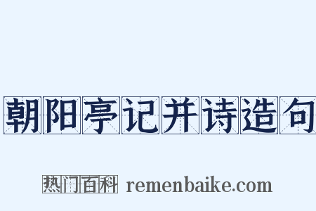 朝阳亭记并诗造句是什么意思的图片